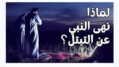 لماذا نهى النبي عن التبــتل و ما معنى التــبتل؟