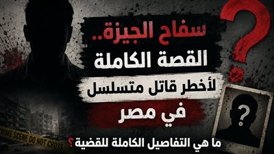 سڤاح الجيزة.. القصة الكاملة لأخطر قاټل متسلسل في مصر
